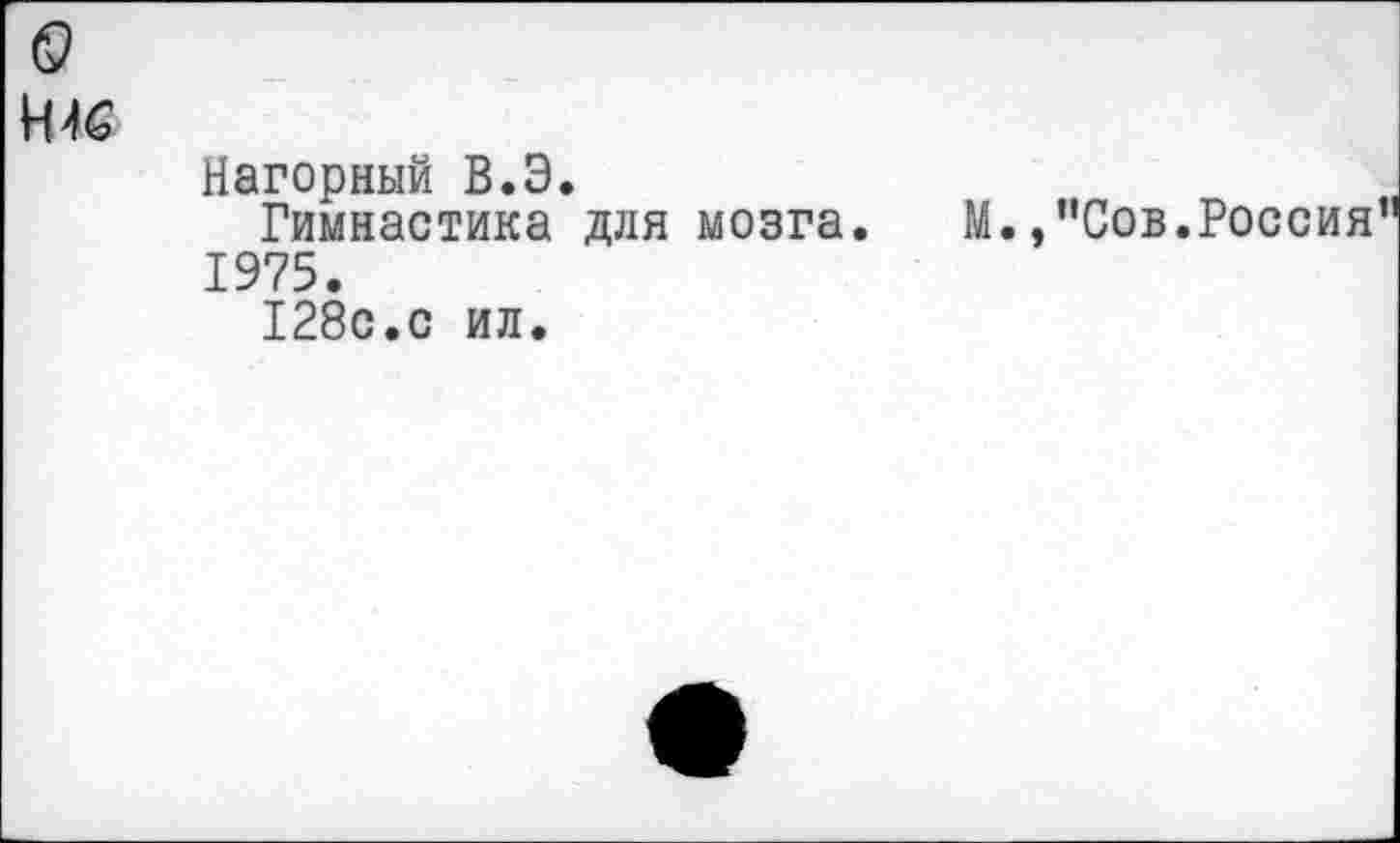 ﻿Н46
Нагорный В.Э.
Гимнастика для мозга. М.,"Сов.Россия 1975.
128с.с ил.